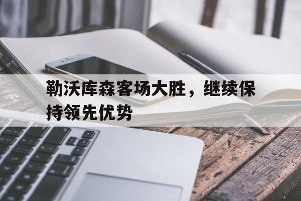 勒沃库森客场大胜，继续保持领先优势的简单介绍